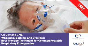 Wheezing, Barking, and Crackles: Best Practice Treatment for Common Pediatric Respiratory Emergencies FREE CME Course