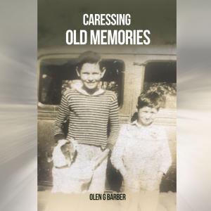 Olen G Barber’s Memoir “Caressing Old Memories” Represents A Tapestry Of Resilience And Joy In The Face Of Adversity